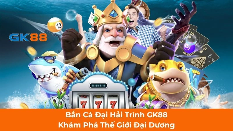 Bắn Cá Đại Hải Trình GK88| Khám Phá Thế Giới Đại Dương Và Cơ Hội Đổi Thưởng Không Giới Hạn