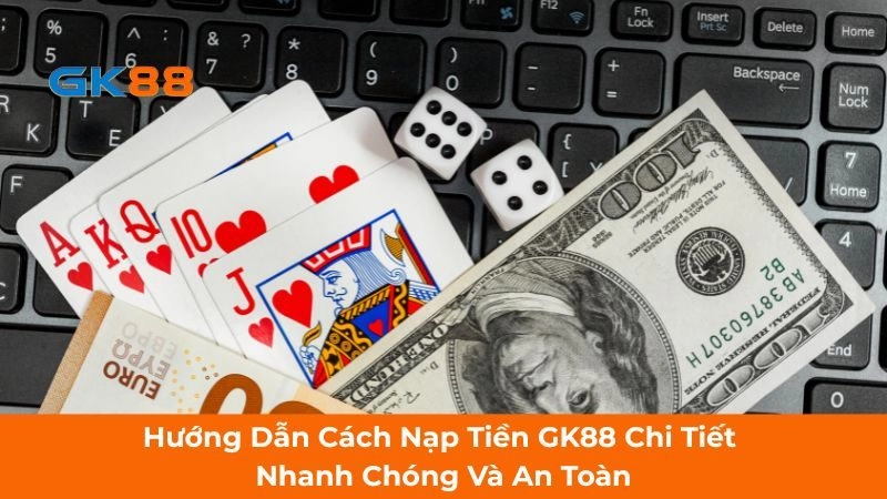 Hướng Dẫn Cách Nạp Tiền GK88 Chi Tiết Nhanh Chóng Và An Toàn