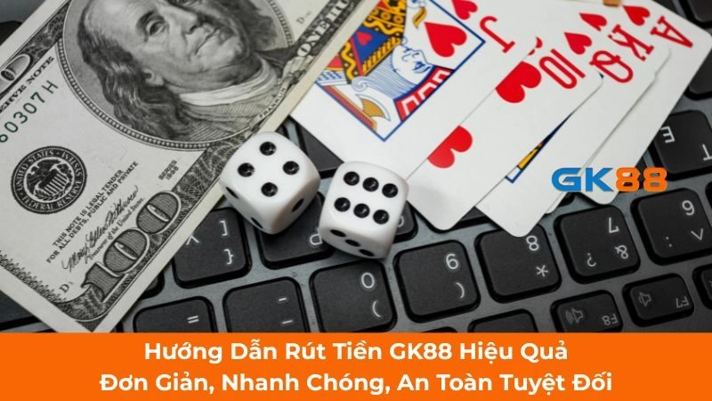 Hướng Dẫn Rút Tiền GK88 Hiệu Quả - Đơn Giản, Nhanh Chóng, An Toàn Tuyệt Đối