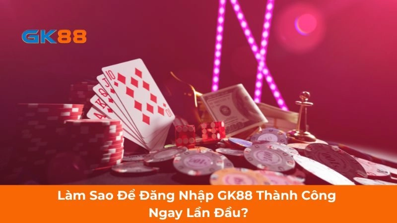 Làm Sao Để Đăng Nhập GK88 Thành Công Ngay Lần Đầu?