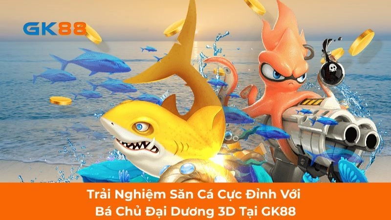 Trải Nghiệm Săn Cá Cực Đỉnh Với Bá Chủ Đại Dương 3D Tại GK88