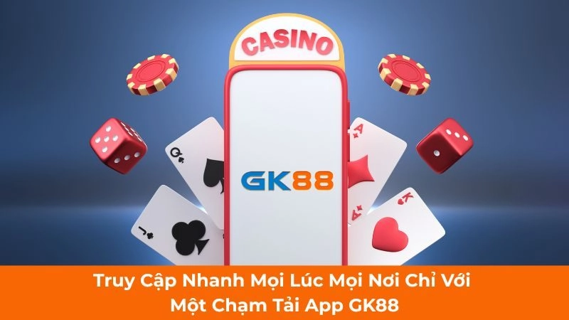 Truy Cập Nhanh Mọi Lúc Mọi Nơi Chỉ Với Một Chạm Tải App GK88